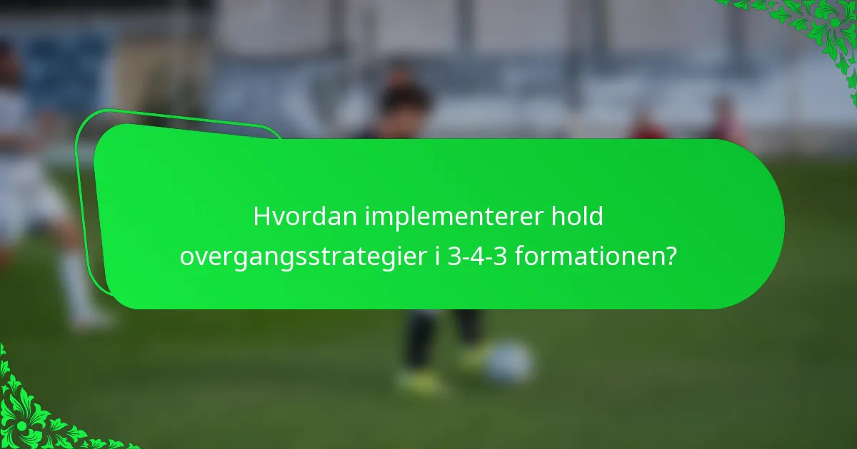 Hvordan implementerer hold overgangsstrategier i 3-4-3 formationen?